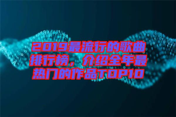2019最流行的歌曲排行榜，介紹全年最熱門的作品TOP10