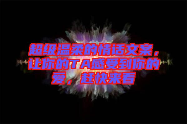 超級(jí)溫柔的情話文案，讓你的TA感受到你的愛，趕快來看