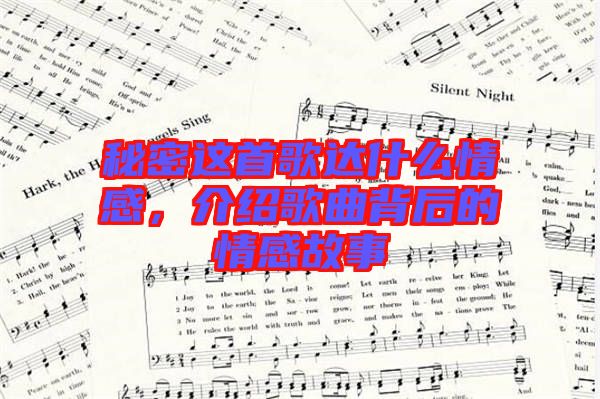 秘密這首歌達(dá)什么情感，介紹歌曲背后的情感故事