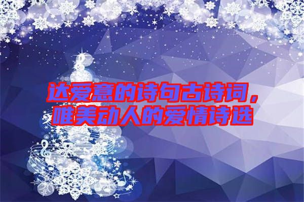 達(dá)愛(ài)意的詩(shī)句古詩(shī)詞，唯美動(dòng)人的愛(ài)情詩(shī)選