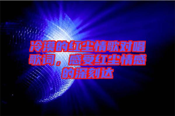 冷漠的紅塵情歌對(duì)唱歌詞，感受紅塵情感的深刻達(dá)