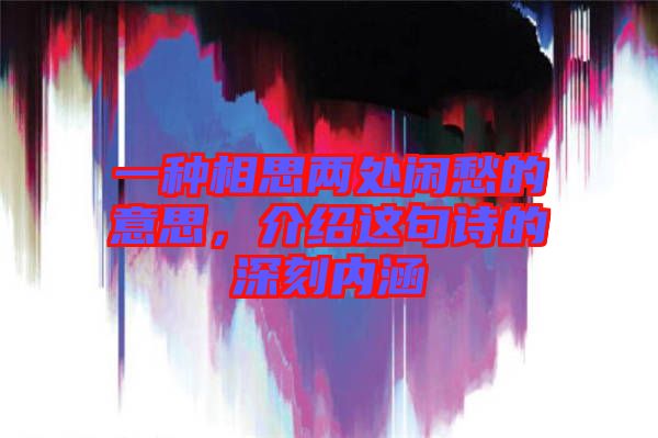 一種相思兩處閑愁的意思，介紹這句詩(shī)的深刻內(nèi)涵