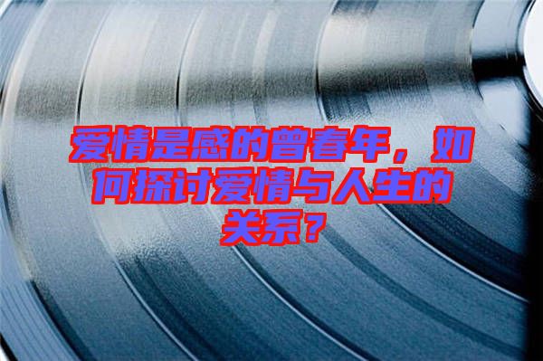 愛(ài)情是感的曾春年，如何探討愛(ài)情與人生的關(guān)系？