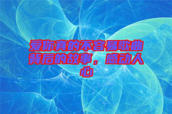 愛你真的不容易歌曲背后的故事，感動人心