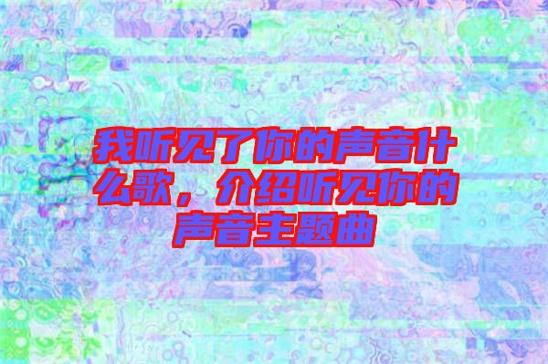 我聽見了你的聲音什么歌，介紹聽見你的聲音主題曲