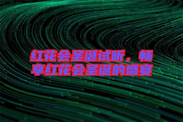 紅花會(huì)圣誕試聽，暢享紅花會(huì)圣誕的盛宴