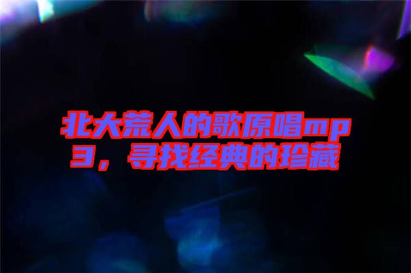 北大荒人的歌原唱mp3，尋找經(jīng)典的珍藏