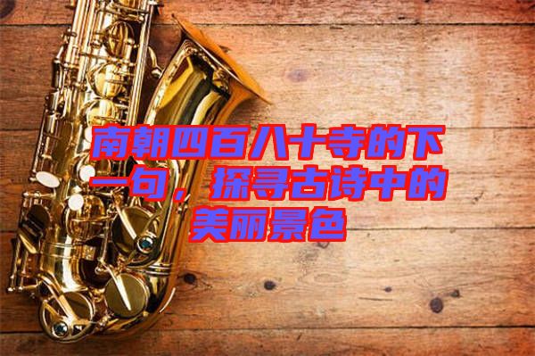 南朝四百八十寺的下一句，探尋古詩中的美麗景色