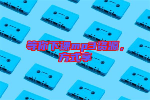 等你下課mp3資源，方式享