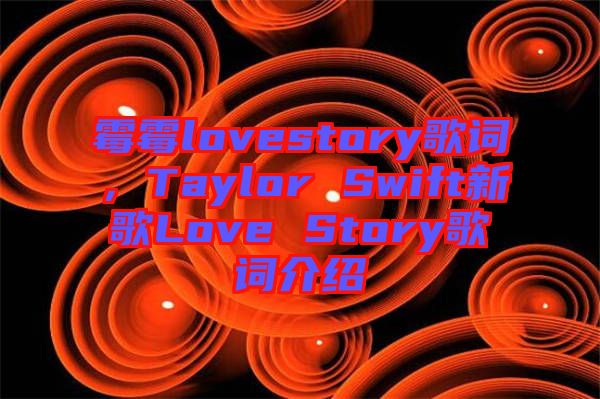 霉霉lovestory歌詞，Taylor Swift新歌Love Story歌詞介紹