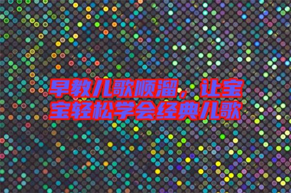 早教兒歌順溜，讓寶寶輕松學會經(jīng)典兒歌