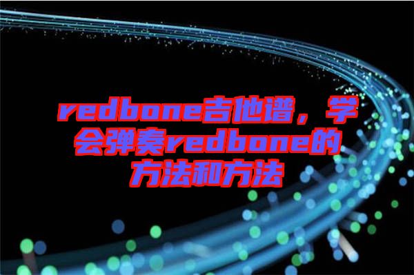 redbone吉他譜，學(xué)會(huì)彈奏redbone的方法和方法