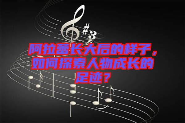 阿拉蕾長大后的樣子，如何探索人物成長的足跡？