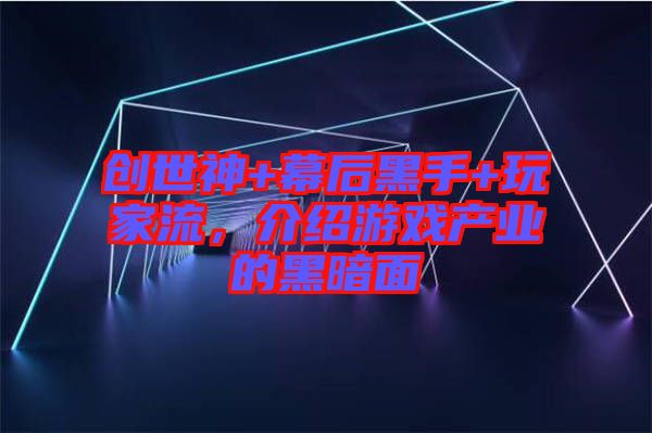 創(chuàng)世神+幕后黑手+玩家流，介紹游戲產(chǎn)業(yè)的黑暗面