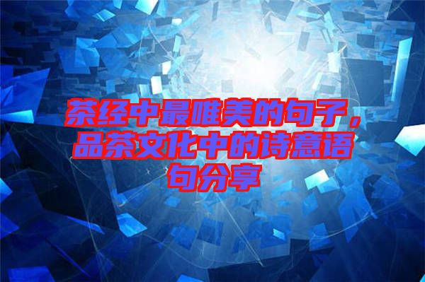 茶經(jīng)中最唯美的句子，品茶文化中的詩意語句分享