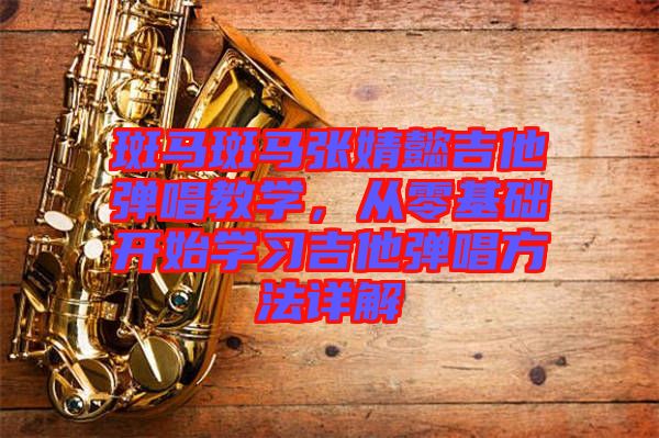 斑馬斑馬張婧懿吉他彈唱教學(xué)，從零基礎(chǔ)開(kāi)始學(xué)習(xí)吉他彈唱方法詳解