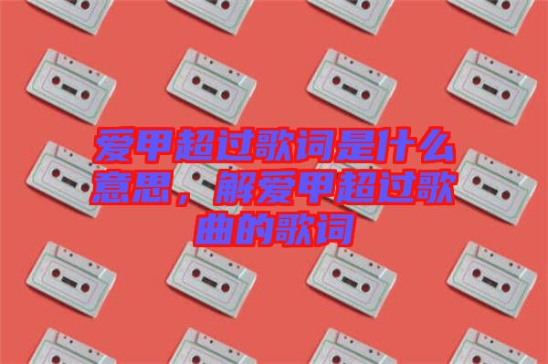 愛甲超過歌詞是什么意思，解愛甲超過歌曲的歌詞