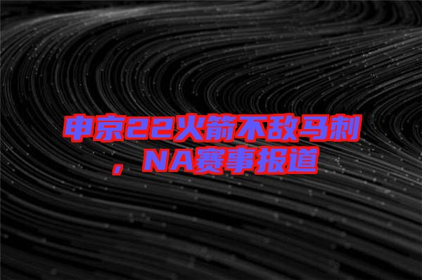 申京22火箭不敵馬刺，NA賽事報道