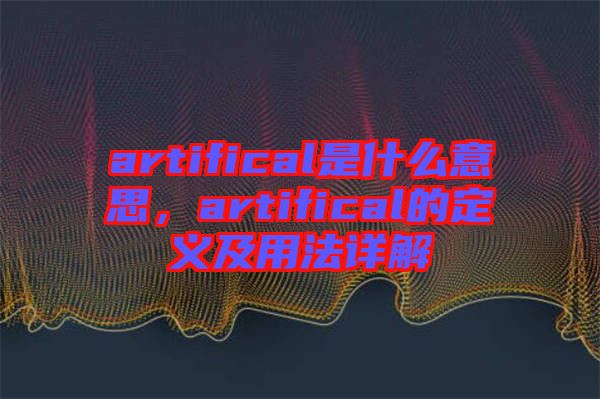 artifical是什么意思，artifical的定義及用法詳解