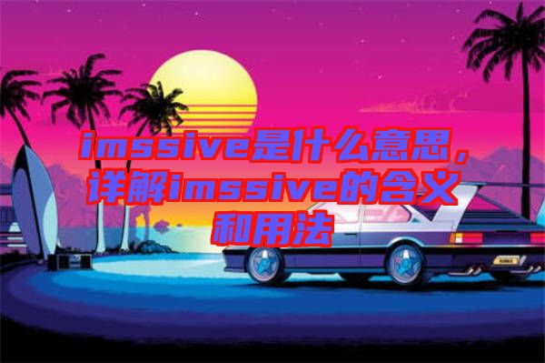 imssive是什么意思，詳解imssive的含義和用法
