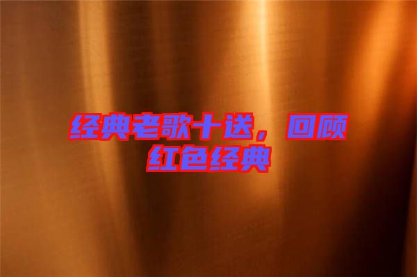經(jīng)典老歌十送，回顧紅色經(jīng)典