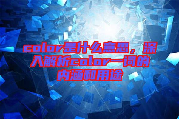 color是什么意思，深入解析color一詞的內(nèi)涵和用途
