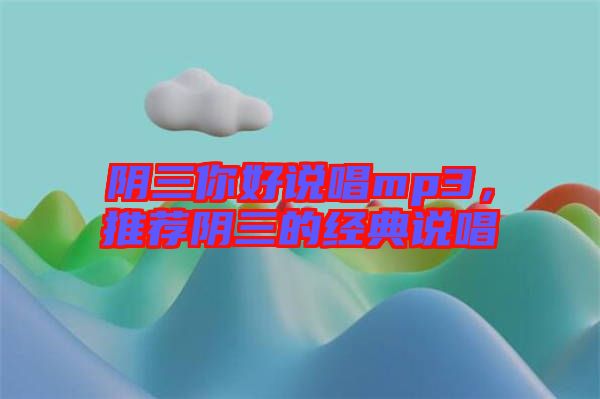 陰三你好說唱mp3，推薦陰三的經(jīng)典說唱