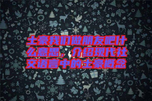 土豪我們做朋友吧什么意思，介紹現(xiàn)代社交語言中的土豪概念