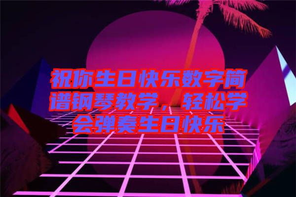 祝你生日快樂數(shù)字簡譜鋼琴教學(xué)，輕松學(xué)會(huì)彈奏生日快樂