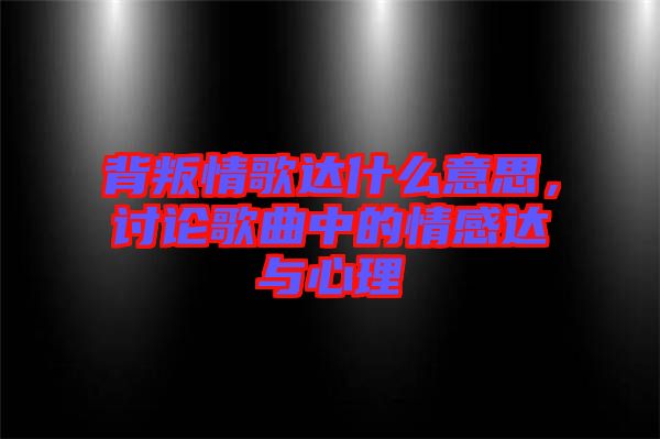 背叛情歌達(dá)什么意思，討論歌曲中的情感達(dá)與心理