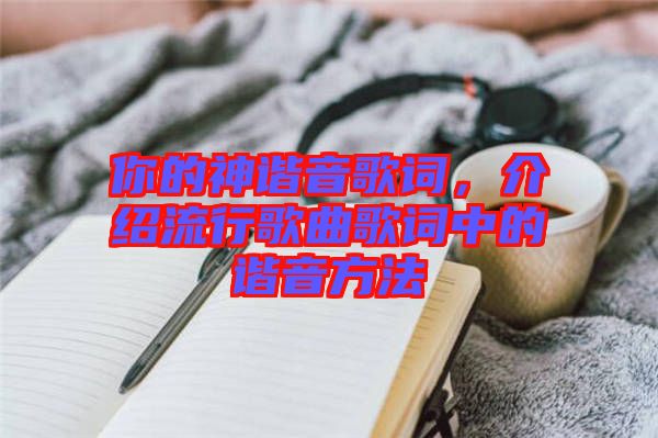 你的神諧音歌詞，介紹流行歌曲歌詞中的諧音方法