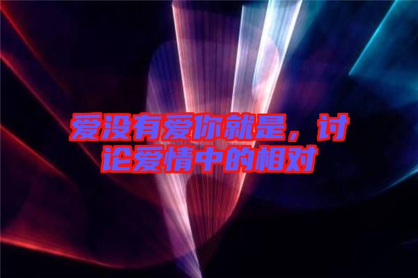 愛沒有愛你就是，討論愛情中的相對