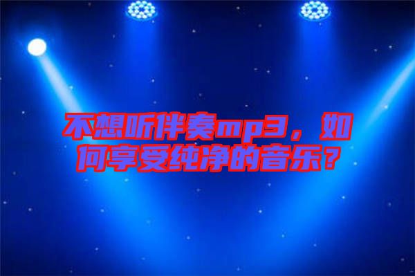 不想聽伴奏mp3，如何享受純凈的音樂？