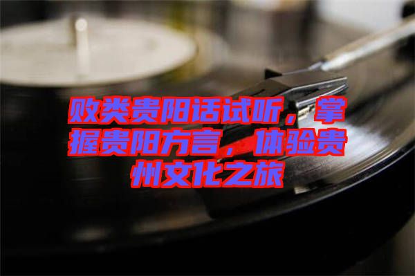 敗類貴陽話試聽，掌握貴陽方言，體驗貴州文化之旅