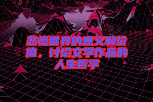 悲慘世界的意義和價(jià)值，討論文學(xué)作品的人生哲學(xué)
