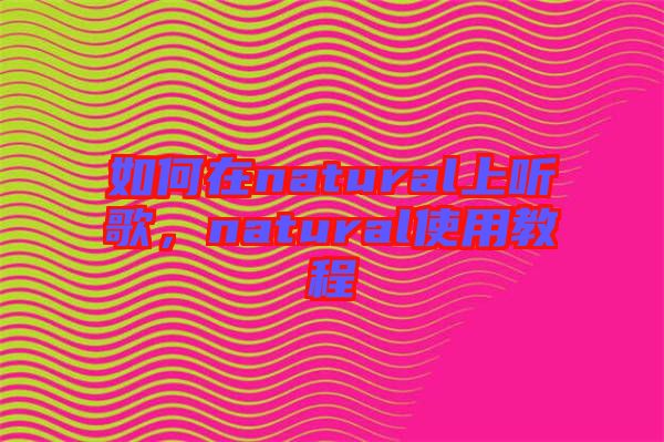 如何在natural上聽歌，natural使用教程