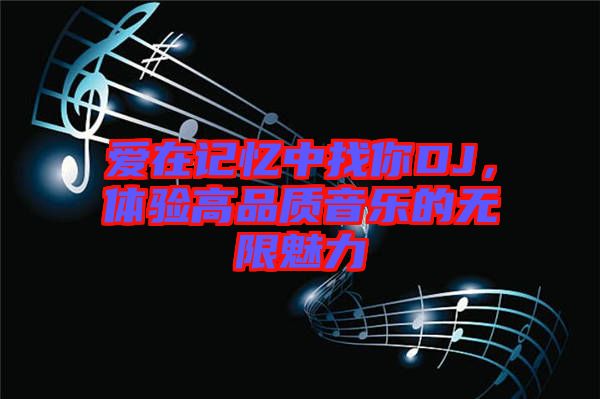 愛在記憶中找你DJ，體驗高品質音樂的無限魅力