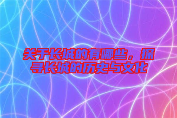 關(guān)于長城的有哪些，探尋長城的歷史與文化
