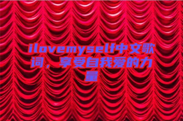 ilovemyself中文歌詞，享受自我愛的力量