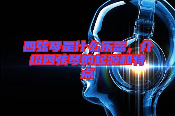 四弦琴是什么樂器，介紹四弦琴的起源和特點(diǎn)