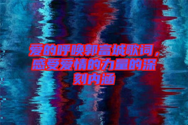 愛的呼喚郭富城歌詞，感受愛情的力量的深刻內(nèi)涵