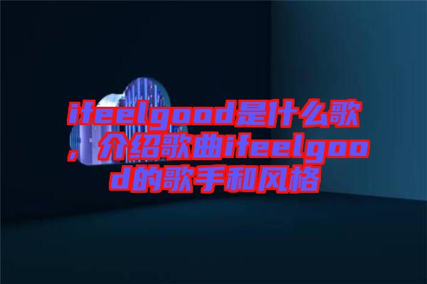 ifeelgood是什么歌，介紹歌曲ifeelgood的歌手和風(fēng)格