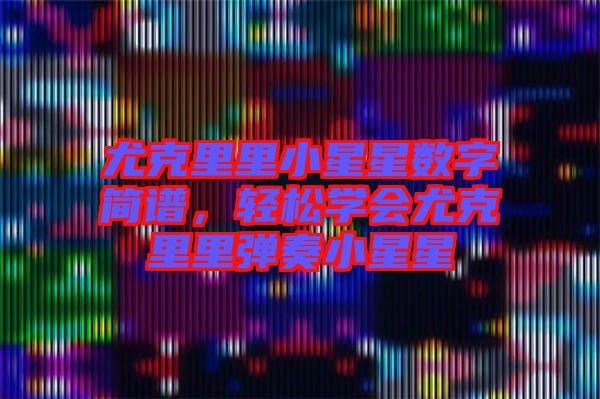 尤克里里小星星數(shù)字簡譜，輕松學會尤克里里彈奏小星星