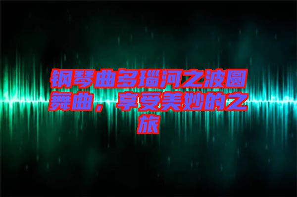 鋼琴曲多瑙河之波圓舞曲，享受美妙的之旅