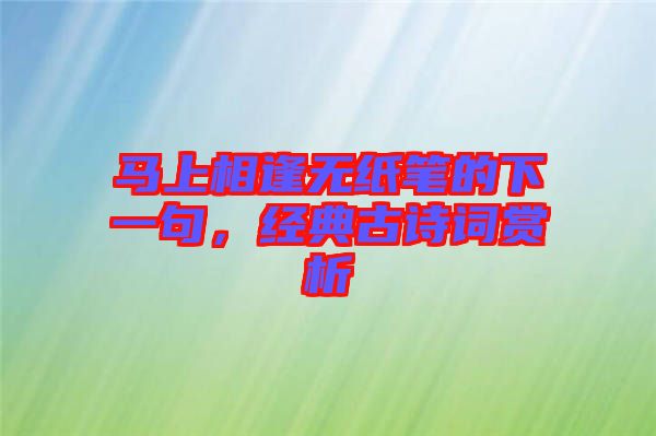 馬上相逢無(wú)紙筆的下一句，經(jīng)典古詩(shī)詞賞析