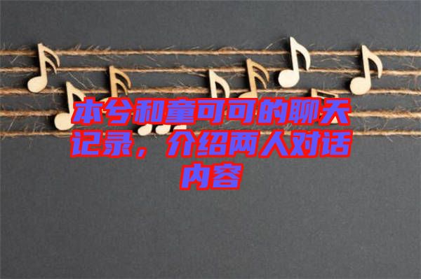 本兮和童可可的聊天記錄，介紹兩人對話內(nèi)容