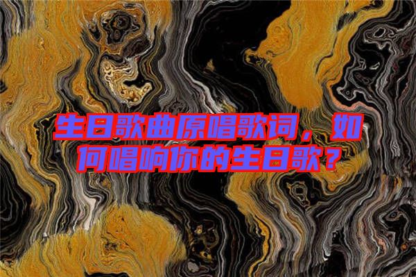 生日歌曲原唱歌詞，如何唱響你的生日歌？