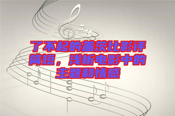 了不起的蓋茨比影評(píng)簡(jiǎn)短，淺析電影中的主題和情感