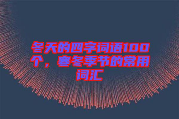 冬天的四字詞語100個，寒冬季節(jié)的常用詞匯