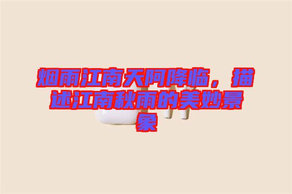 煙雨江南天阿降臨，描述江南秋雨的美妙景象